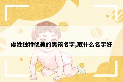 虞姓独特优美的男孩名字,取什么名字好