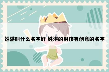 姓湛叫什么名字好 姓湛的男孩有创意的名字